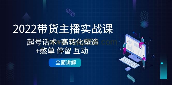 2022带货主播实战课，起号话术+高转化塑造+憋单停留互动