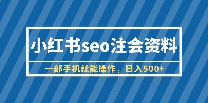 小红书seo注会资料，一部手机就能操作，一天500+（教程+资料