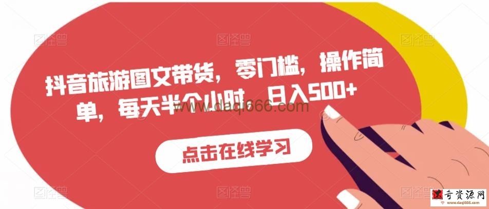 抖音旅游图文带货，零门槛，操作简单，每天半个小时，日入500+