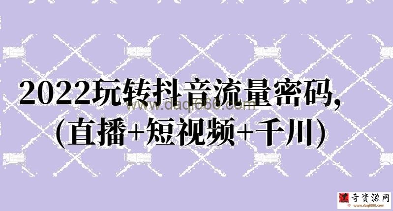 2022玩转抖音流量密码，(直播+短视频+千川)