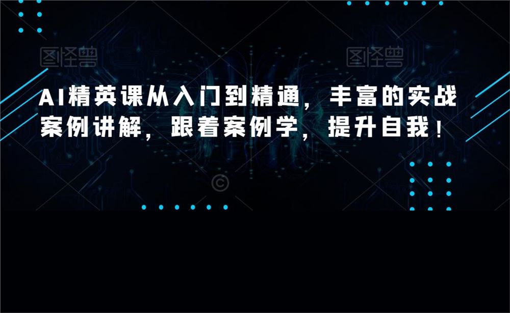 AI精英课从入门到精通，丰富的实战案例讲解，跟着案例学，提升自我