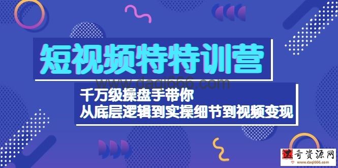 短视频特特训营：千万级操盘手带你从底层逻辑到实操细节到视频变现-价值2500