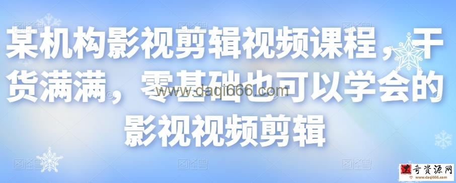 某机构影视剪辑视频课程，干货满满，零基础也可以学会的影视视频剪辑