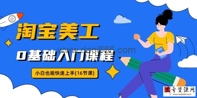 淘宝美工0基础入门课程，小白也能快速上手（16节视频课）