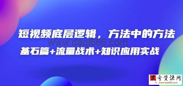 短视频底层逻辑，方法中的方法，基石篇+流量战术+知识应用实战-价值389元