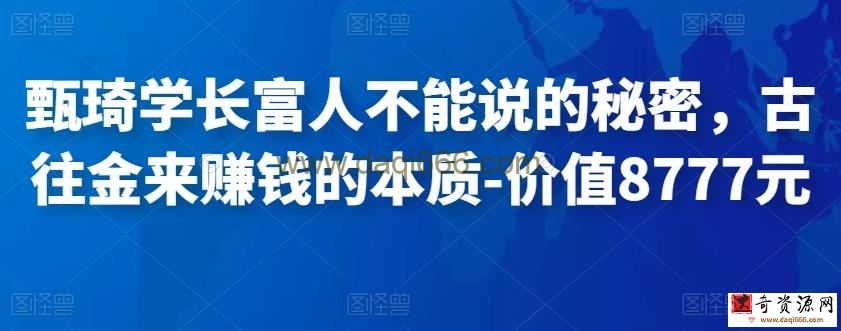 甄琦学长富人不能说的秘密，古往金来赚钱的本质-价值8777元