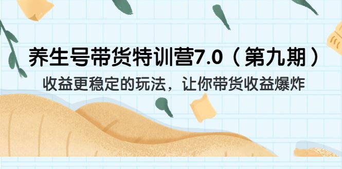 养生号带货特训营7.0，收益更稳定的玩法