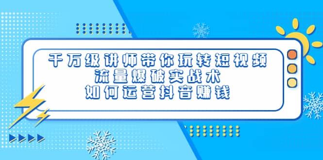 【短视频抖店蓝海暴利区】 【081 千万级讲师带你玩转短视频，流量爆破实战术，如何运营抖音赚钱】