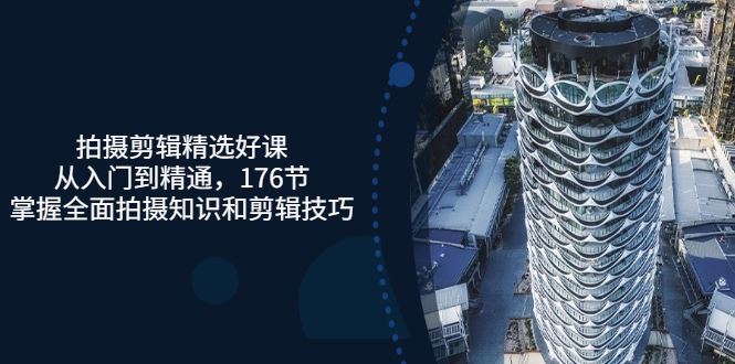 【短视频抖店蓝海暴利区】 【019 拍摄剪辑精选好课，从入门到精通，176节掌握全面拍摄知识和剪辑技巧】