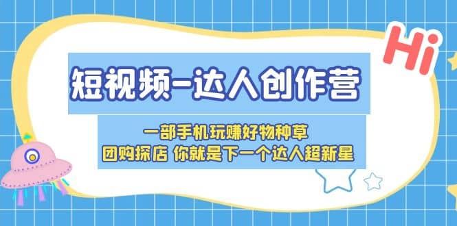 【短视频抖店蓝海暴利区1.0】 【078 短视频-达人创作营 一部手机玩赚好物种草 团购探店 你就是下一个达人超新星】