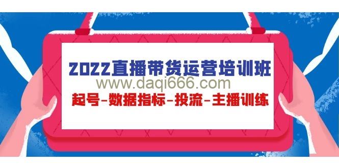 2022直播带货运营培训班，起号-数据指标-投流-主播训练