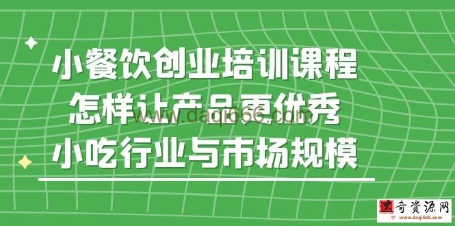 小餐饮创业培训课程，怎样让产品更优秀，小吃行业与市场规模