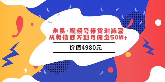 【短视频抖店蓝海暴利区】 【004 视频号带货训练营：从负债百万到月佣金50W+（价值4980元）】