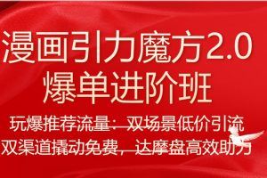 漫画引力魔方2.0-爆单进阶班，玩爆推荐流量：双场景低价引流，双渠道撬动，达摩盘高效助力