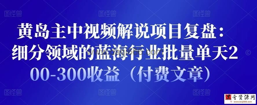 黄岛主中视频解说项目复盘：细分领域的蓝海行业批量单天200-300收益（付费文章）