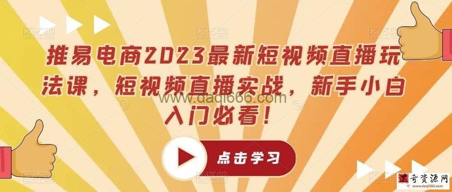 推易电商2023最新短视频直播玩法课，短视频直播实战，新手小白入门必看