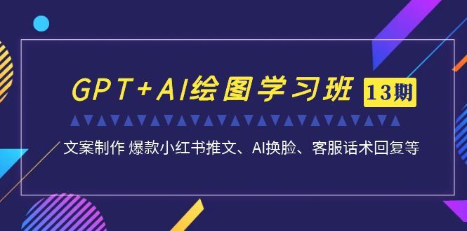 GPT+AI绘图学习班第13期-文案制作爆款小红书推文、AI换脸、客服话术