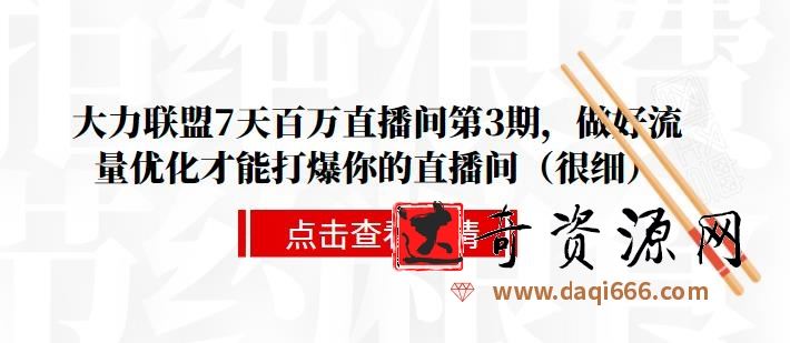 大力联盟7天百万直播间第3期，做好流量优化才能打爆你的直播间