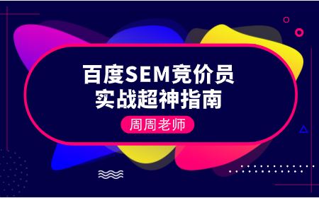 周周老师百度SEM竞价员实战超神指南