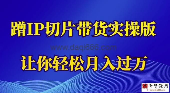 蹭这个IP切片带货实操版，让你轻松月入过万（教程+素材）