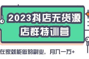 启哥2023抖音小店无货源店群特训营