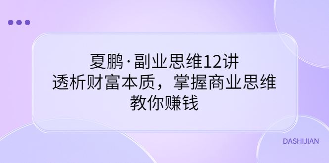 夏鹏副业思维12讲，透析财富本质，掌握商业思维