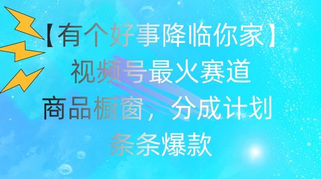 【有个好事降临你家】视频号爆火赛道，商品橱窗，分成计划，条条爆款【项目拆解】