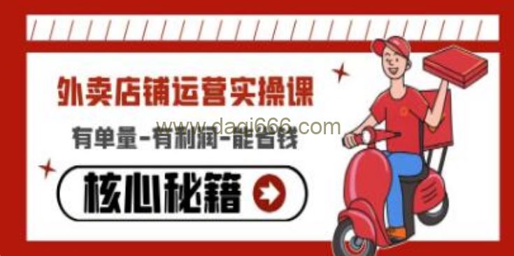 《外卖店铺运营实操课》有单量-有利润-能省钱，核心秘籍无保留分享