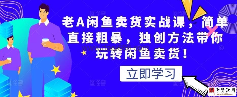 老A闲鱼卖货实战课，简单直接粗暴，独创方法带你玩转闲鱼卖货！