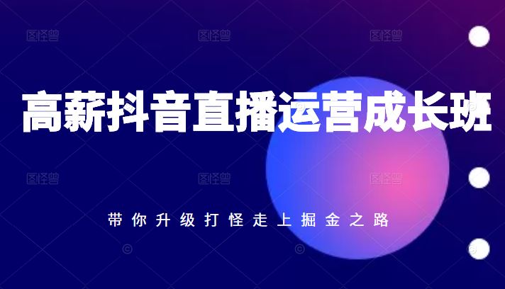 《高薪抖音直播运营成长班，带你升级打怪走上掘金之路》