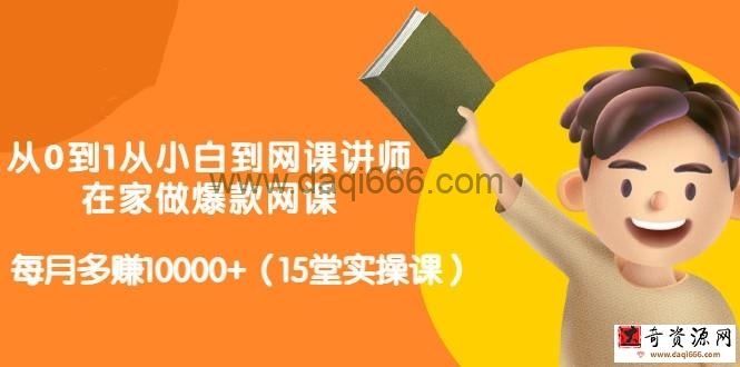 从0到1从小白到网课讲师：在家做爆款网课，每月多赚10000+（15堂实操课）