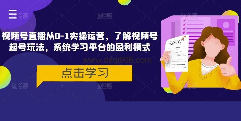 视频号直播从0-1实操运营，了解视频号起号玩法，系统学习平台的盈利模式