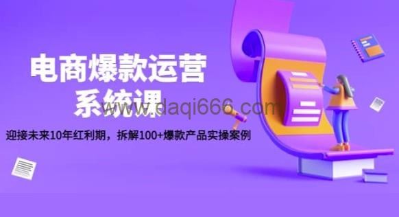 电商爆款运营系统课：迎接未来10年红利期，拆解100+爆款产品实操案例