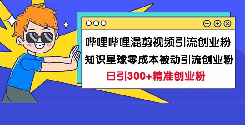 B站混剪视频引流创业粉日引300+知识星球零成本被动引流创业粉一天300+