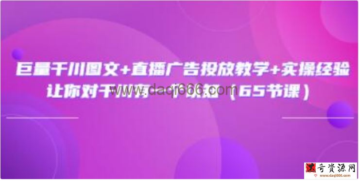 《巨量千川图文+直播广告投放教学》实操经验，让你对千川有一个认知