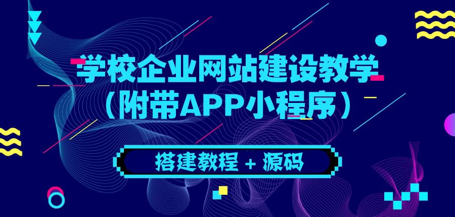 学校企业网站建设教学（附带APP小程序）