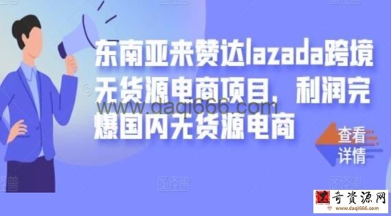 东南亚来赞达LAZADA跨境无货源电商项目《 LAZADA零基础盈利》教程视频