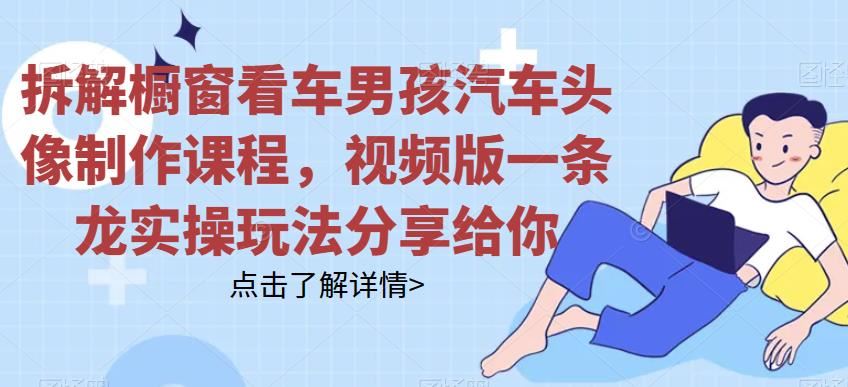 拆解橱窗看车男孩汽车头像制作课程，视频版一条龙实操玩法分享给你