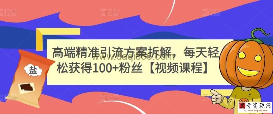高端精准引流方案拆解，每天轻松获得100+粉丝【视频课程】