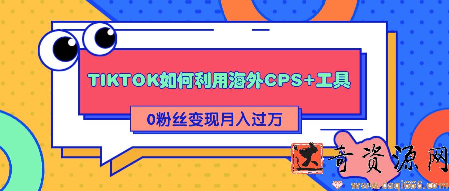 详细解析TIKTOK如何利用海外CPS+工具0粉丝轻松变现月入过万