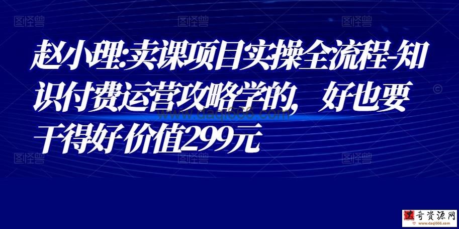 赵小理《卖课项目实操全流程》知识付费运营攻略学