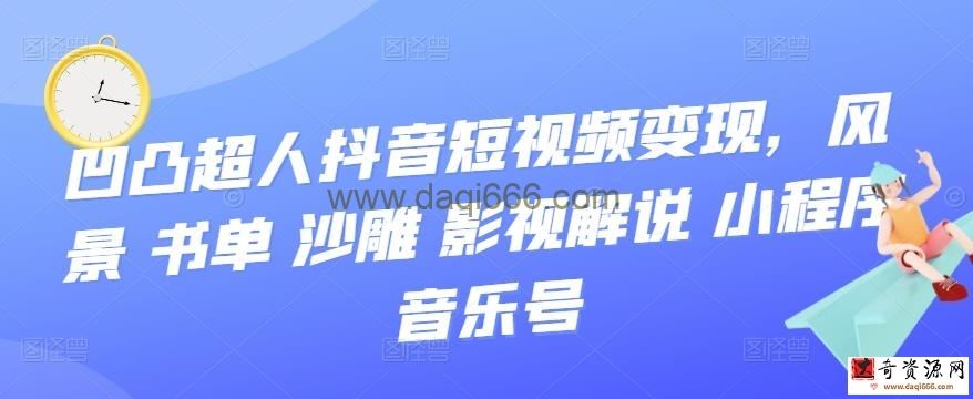 凹凸超人抖音短视频变现，风景 书单 沙雕 影视 解说 小程序 音乐号