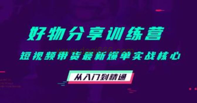 《好物分享训练营》短视频带货最新爆单实战核心，从入门到精通！