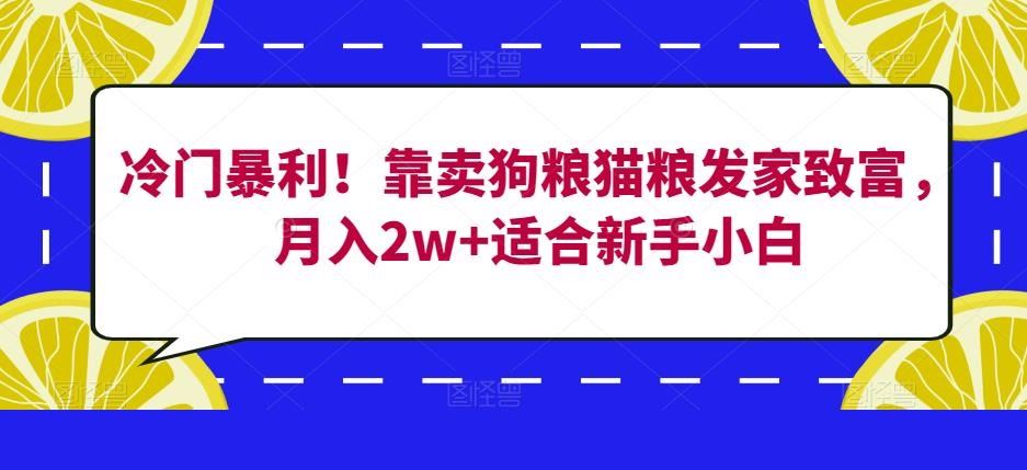 冷门暴利！靠卖狗粮猫粮发家致富，月入2w+适合新手小白【揭秘】