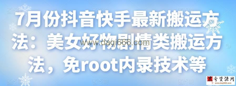 7月份抖音快手最新搬运方法：美女好物剧情类搬运方法，免root内录技术等
