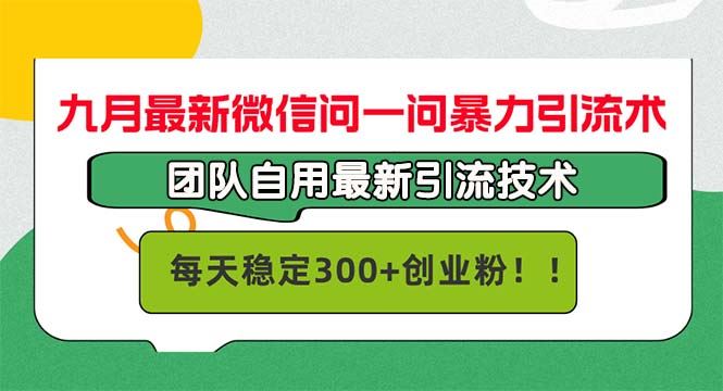九月最新微信问一问暴力引流术，团队自用引流术，每天稳定300+创业粉【项目拆解】