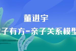 董进宇–教子有方-亲子关系模型
