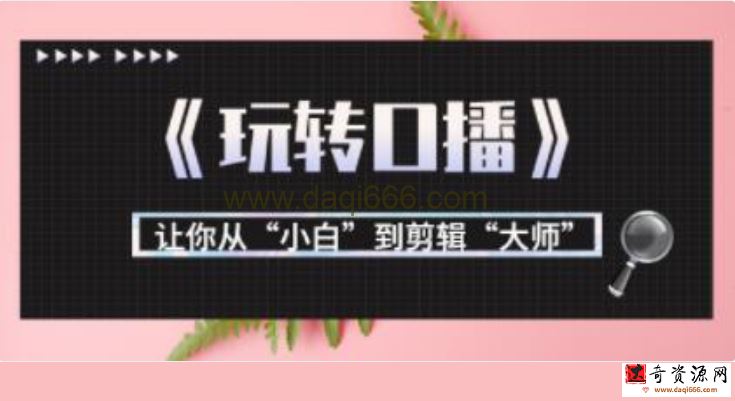 月营业额700万+大佬教您《玩转口播》让你从“小白”到剪辑“大师”
