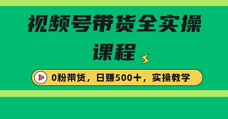 收费1980的视频号带货保姆级全实操教程，0粉带货