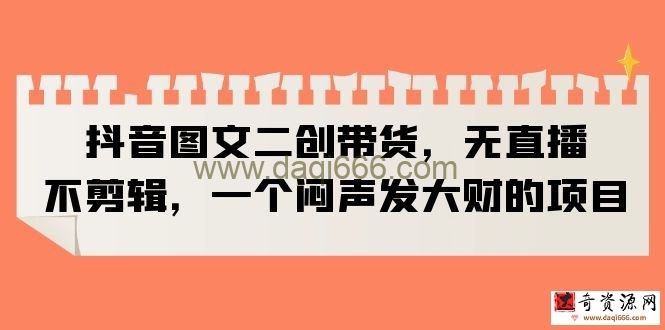 抖音图文二创带货，无直播，不剪辑，一个闷声发大财的项目